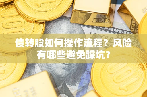 济南债转股如何操作流程?风险有哪些避免踩坑? 济南债转股如何操作流程?风险有哪些避免踩坑?