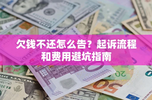 济南欠钱不还怎么告?起诉流程和费用避坑指南 济南欠钱不还怎么告?起诉流程和费用避坑指南