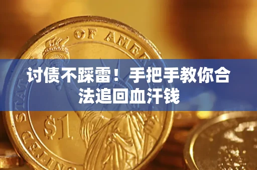 济南讨债不踩雷！手把手教你合法追回血汗钱