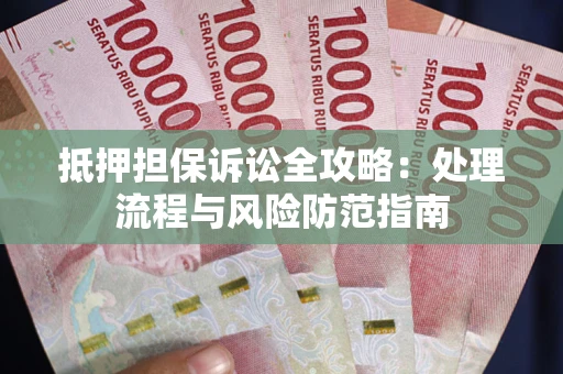 济南抵押担保诉讼全攻略：处理流程与风险防范指南