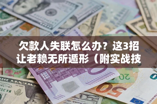 济南欠款人失联怎么办？这3招让老赖无所遁形（附实战技巧）