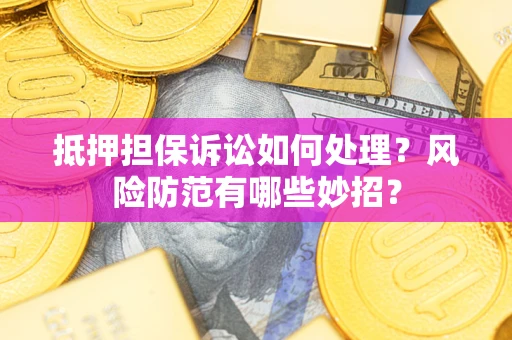 济南抵押担保诉讼如何处理？风险防范有哪些妙招？
