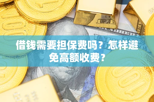 济南借钱需要担保费吗？怎样避免高额收费？