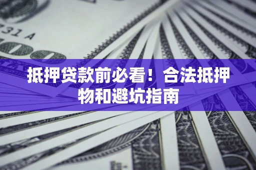 济南抵押贷款前必看！合法抵押物和避坑指南