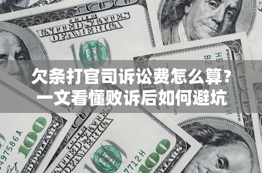 济南欠条打官司诉讼费怎么算？一文看懂败诉后如何避坑