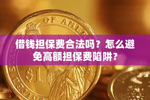 济南借钱担保费合法吗？怎么避免高额担保费陷阱？