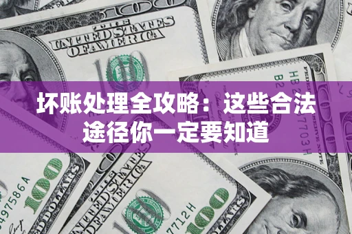 济南坏账处理全攻略：这些合法途径你一定要知道