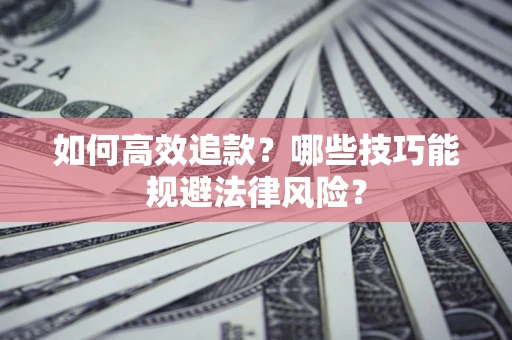 济南如何高效追款？哪些技巧能规避法律风险？