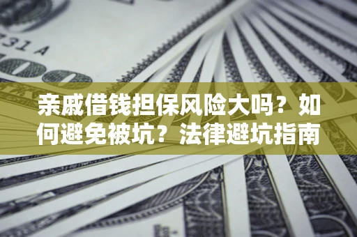 济南亲戚借钱担保风险大吗？如何避免被坑？法律避坑指南