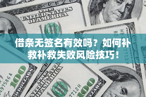济南借条无签名有效吗？如何补救补救失败风险技巧！