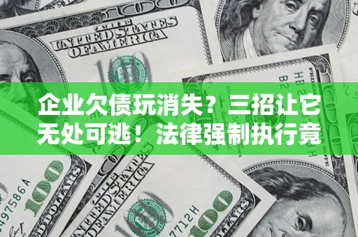 济南企业欠债玩消失？三招让它无处可逃！法律强制执行竟比讨债公司还狠？