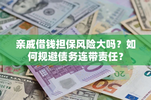 济南亲戚借钱担保风险大吗？如何规避债务连带责任？