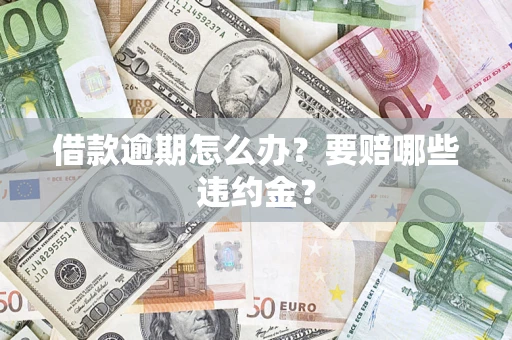 济南借款逾期怎么办？要赔哪些违约金？