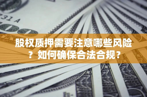 济南股权质押需要注意哪些风险？如何确保合法合规？
