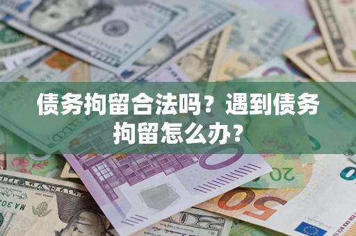 济南债务拘留合法吗？遇到债务拘留怎么办？