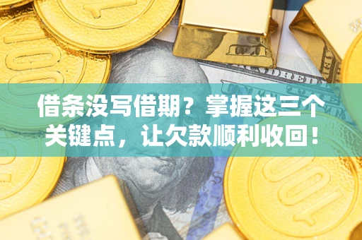 济南借条没写借期？掌握这三个关键点，让欠款顺利收回！