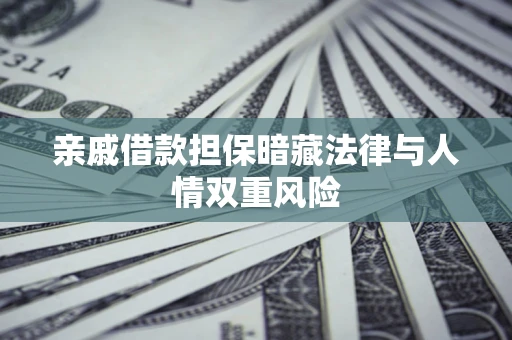 济南亲戚借款担保暗藏法律与人情双重风险