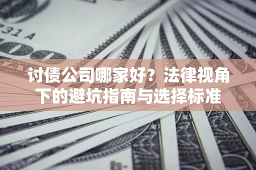 济南讨债公司哪家好？法律视角下的避坑指南与选择标准