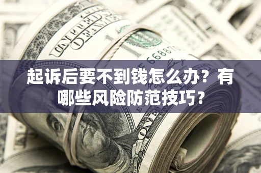 济南起诉后要不到钱怎么办?有哪些风险防范技巧? 济南起诉后要不到钱怎么办?有哪些风险防范技巧?
