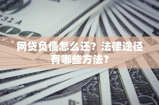 济南网贷负债怎么还？法律途径有哪些方法？
