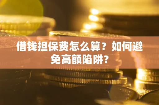 济南借钱担保费怎么算？如何避免高额陷阱？
