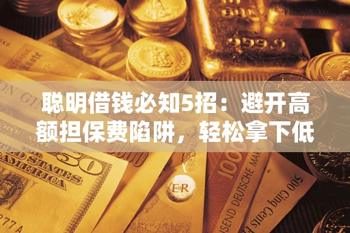济南聪明借钱必知5招：避开高额担保费陷阱，轻松拿下低息贷款