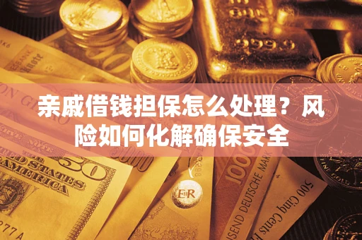 济南亲戚借钱担保怎么处理？风险如何化解确保安全