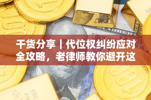 济南干货分享｜代位权纠纷应对全攻略，老律师教你避开这5大雷区