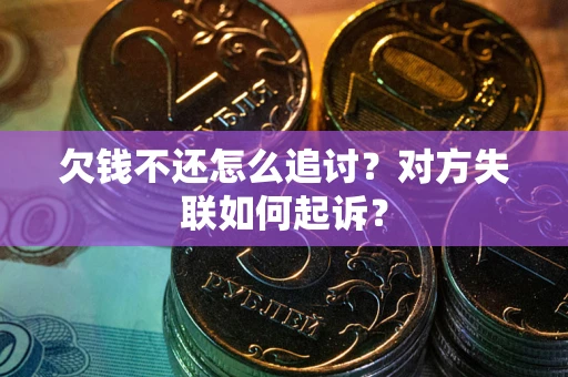 济南欠钱不还怎么追讨？对方失联如何起诉？