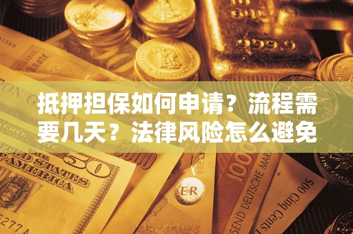 济南抵押担保如何申请？流程需要几天？法律风险怎么避免？避坑指南