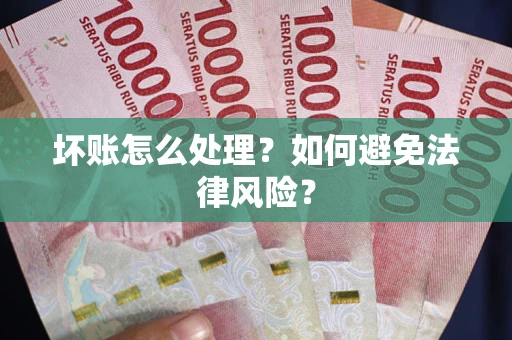 济南坏账怎么处理？如何避免法律风险？