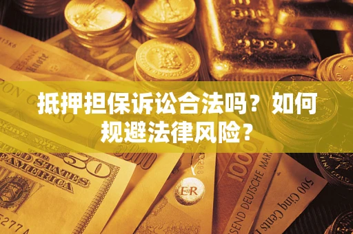 济南抵押担保诉讼合法吗？如何规避法律风险？
