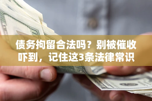 济南债务拘留合法吗?别被催收吓到,记住这3条法律常识 济南债务拘留合法吗?别被催收吓到,记住这3条法律常识