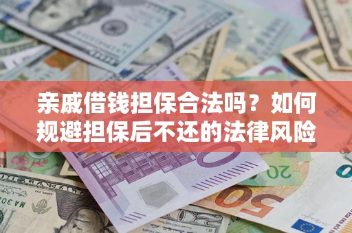 济南亲戚借钱担保合法吗？如何规避担保后不还的法律风险？