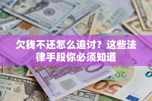 济南欠钱不还怎么追讨？这些法律手段你必须知道