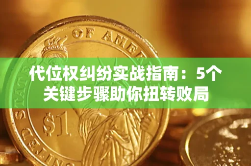 济南代位权纠纷实战指南：5个关键步骤助你扭转败局