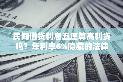 济南民间借贷利息五厘算高利贷吗？年利率6%隐藏的法律风险全解析