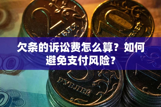 济南欠条的诉讼费怎么算？如何避免支付风险？