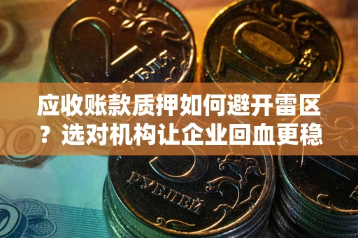 济南应收账款质押如何避开雷区？选对机构让企业回血更稳