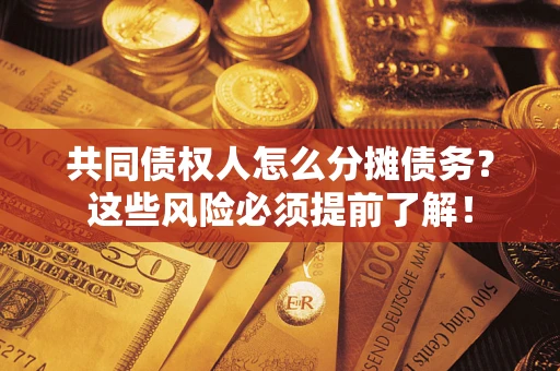 济南共同债权人怎么分摊债务？这些风险必须提前了解！