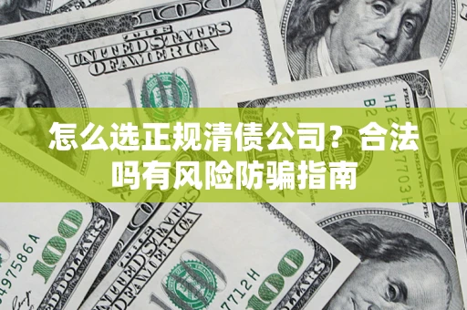 济南怎么选正规清债公司？合法吗有风险防骗指南