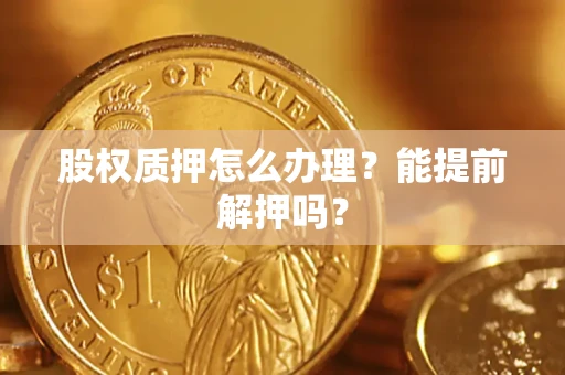 济南股权质押怎么办理？能提前解押吗？