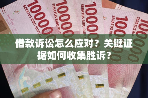 济南借款诉讼怎么应对？关键证据如何收集胜诉？