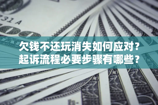 济南欠钱不还玩消失如何应对？起诉流程必要步骤有哪些？