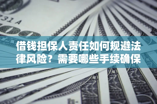 济南借钱担保人责任如何规避法律风险？需要哪些手续确保安全？