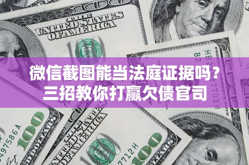 济南微信截图能当法庭证据吗？三招教你打赢欠债官司