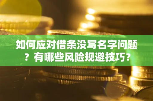 济南如何应对借条没写名字问题？有哪些风险规避技巧？