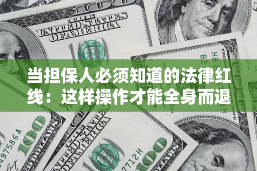济南当担保人必须知道的法律红线：这样操作才能全身而退