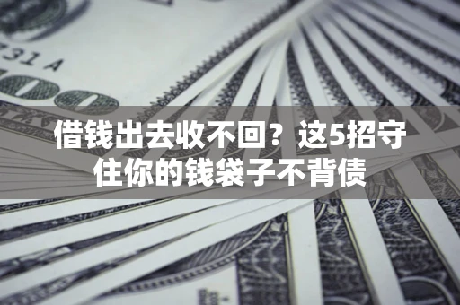 济南借钱出去收不回？这5招守住你的钱袋子不背债
