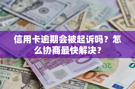 济南信用卡逾期会被起诉吗？怎么协商最快解决？